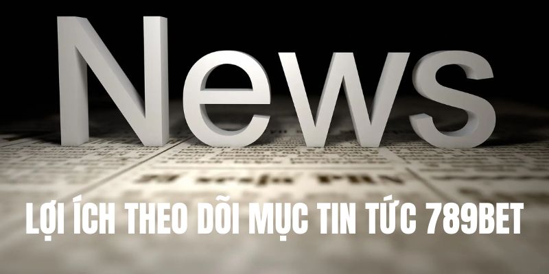 Mục tin tức mang đến lợi ích gì cho người tham gia